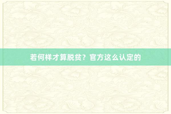 若何样才算脱贫？官方这么认定的