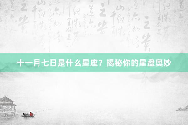 十一月七日是什么星座？揭秘你的星盘奥妙