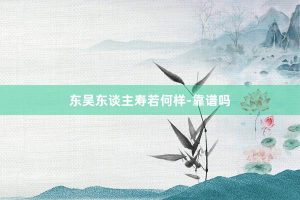 东吴东谈主寿若何样-靠谱吗