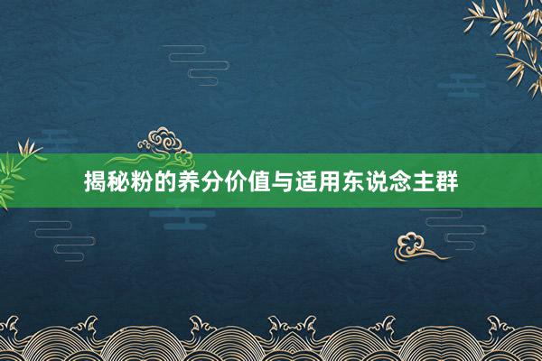 揭秘粉的养分价值与适用东说念主群