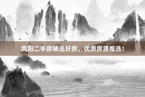 凤阳二手房精选好房，优质房源推选！